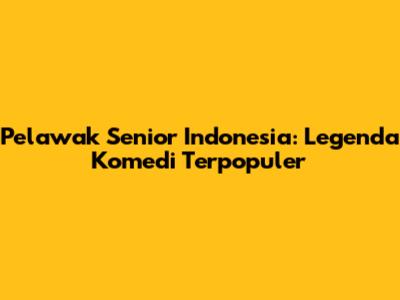 Pelawak Senior Indonesia: Legenda Komedi Terpopuler