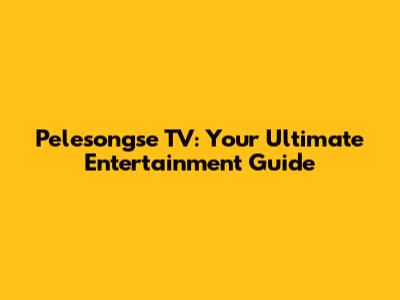 Pelesongse TV: Your Ultimate Entertainment Guide
