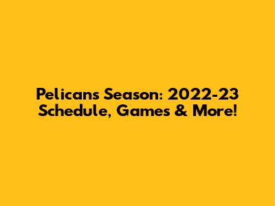 Pelicans Season: 2022-23 Schedule, Games & More!