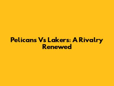 Pelicans Vs Lakers: A Rivalry Renewed