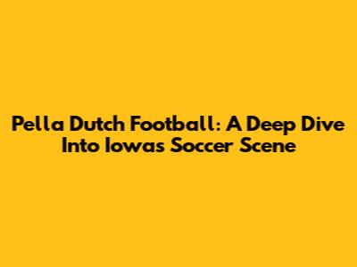 Pella Dutch Football: A Deep Dive Into Iowa's Soccer Scene