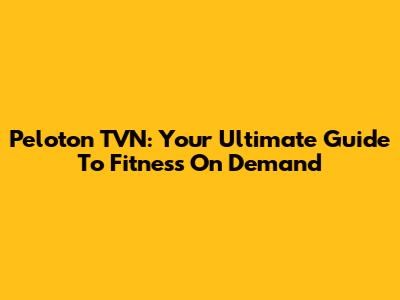 Peloton TVN: Your Ultimate Guide To Fitness On Demand