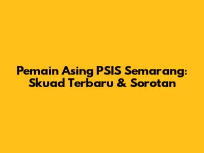Pemain Asing PSIS Semarang: Skuad Terbaru & Sorotan
