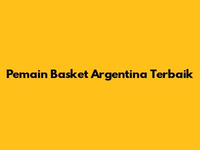 Pemain Basket Argentina Terbaik