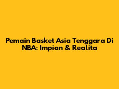 Pemain Basket Asia Tenggara Di NBA: Impian & Realita