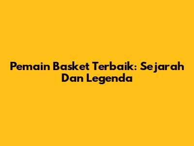 Pemain Basket Terbaik: Sejarah Dan Legenda