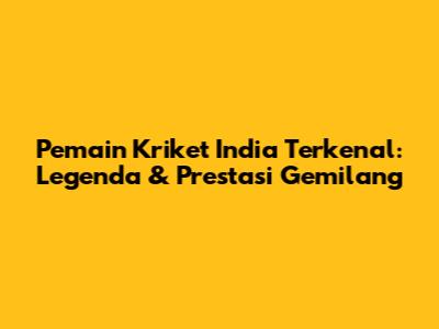 Pemain Kriket India Terkenal: Legenda & Prestasi Gemilang