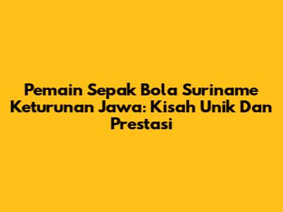 Pemain Sepak Bola Suriname Keturunan Jawa: Kisah Unik Dan Prestasi