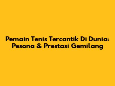 Pemain Tenis Tercantik Di Dunia: Pesona & Prestasi Gemilang