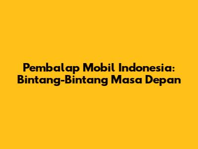 Pembalap Mobil Indonesia: Bintang-Bintang Masa Depan