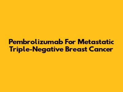Pembrolizumab For Metastatic Triple-Negative Breast Cancer