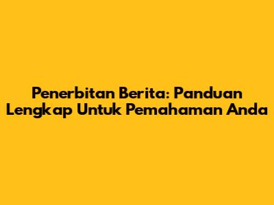 Penerbitan Berita: Panduan Lengkap Untuk Pemahaman Anda