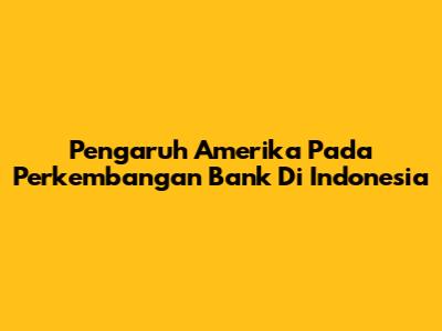 Pengaruh Amerika Pada Perkembangan Bank Di Indonesia