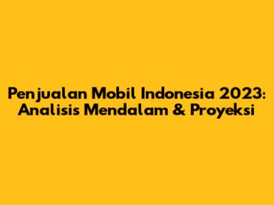 Penjualan Mobil Indonesia 2023: Analisis Mendalam & Proyeksi