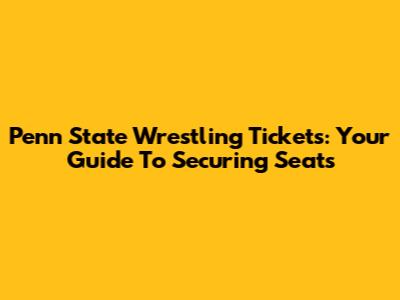 Penn State Wrestling Tickets: Your Guide To Securing Seats