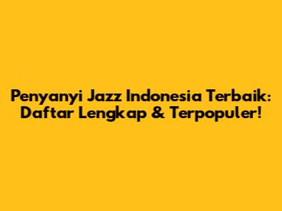 Penyanyi Jazz Indonesia Terbaik: Daftar Lengkap & Terpopuler!