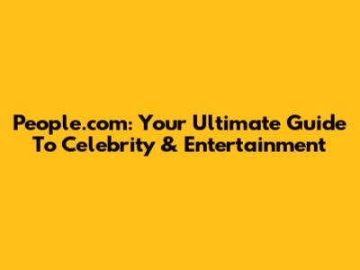 People.com: Your Ultimate Guide To Celebrity & Entertainment