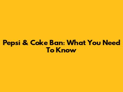 Pepsi & Coke Ban: What You Need To Know