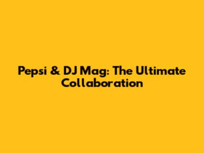Pepsi & DJ Mag: The Ultimate Collaboration