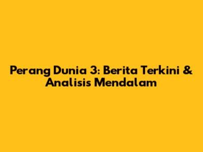 Perang Dunia 3: Berita Terkini & Analisis Mendalam