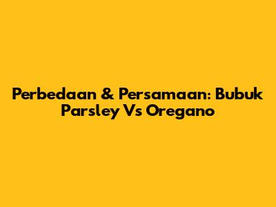 Perbedaan & Persamaan: Bubuk Parsley Vs Oregano