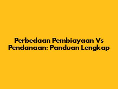 Perbedaan Pembiayaan Vs Pendanaan: Panduan Lengkap