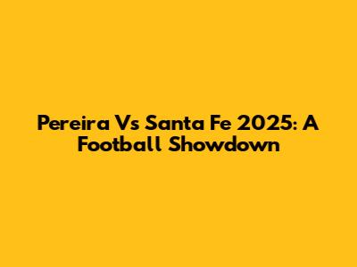 Pereira Vs Santa Fe 2025: A Football Showdown