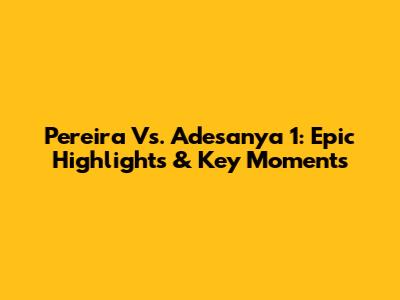 Pereira Vs. Adesanya 1: Epic Highlights & Key Moments