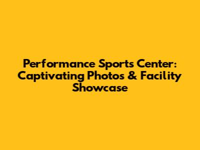 Performance Sports Center: Captivating Photos & Facility Showcase