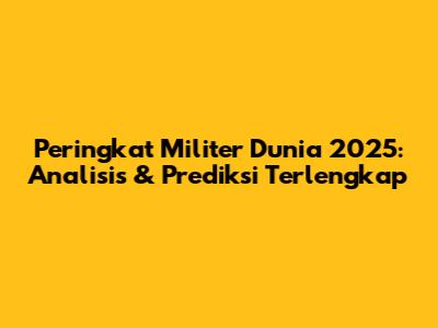 Peringkat Militer Dunia 2025: Analisis & Prediksi Terlengkap