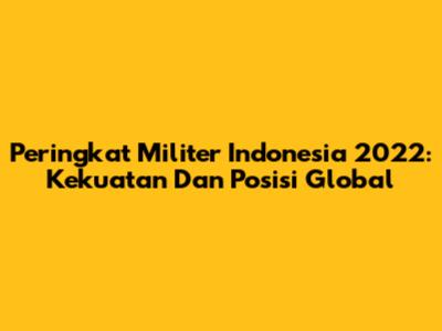Peringkat Militer Indonesia 2022: Kekuatan Dan Posisi Global