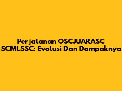 Perjalanan OSCJUARASC SCMLSSC: Evolusi Dan Dampaknya