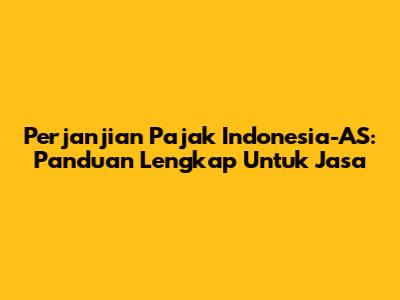 Perjanjian Pajak Indonesia-AS: Panduan Lengkap Untuk Jasa