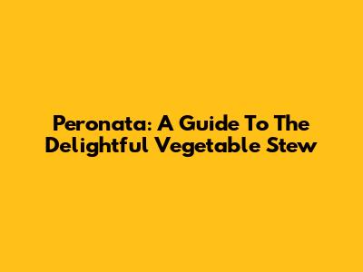 Peronata: A Guide To The Delightful Vegetable Stew