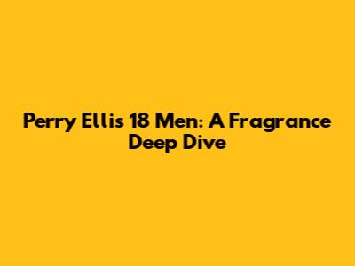 Perry Ellis 18 Men: A Fragrance Deep Dive