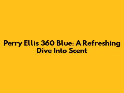 Perry Ellis 360 Blue: A Refreshing Dive Into Scent