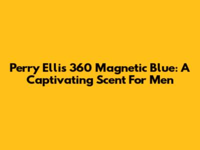 Perry Ellis 360 Magnetic Blue: A Captivating Scent For Men