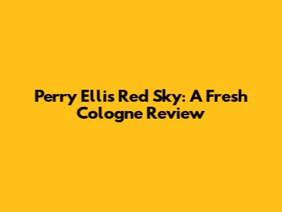 Perry Ellis Red Sky: A Fresh Cologne Review