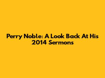 Perry Noble: A Look Back At His 2014 Sermons