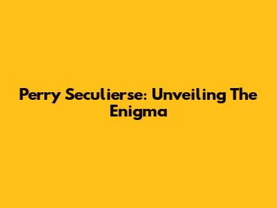 Perry Seculierse: Unveiling The Enigma