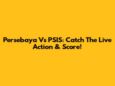 Persebaya Vs PSIS: Catch The Live Action & Score!