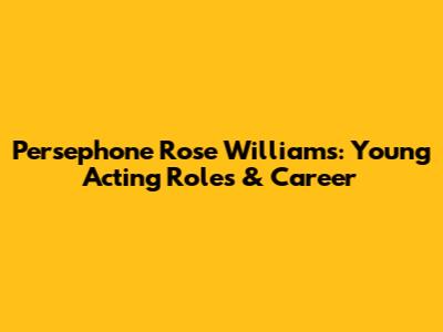 Persephone Rose Williams: Young Acting Roles & Career