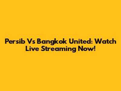 Persib Vs Bangkok United: Watch Live Streaming Now!