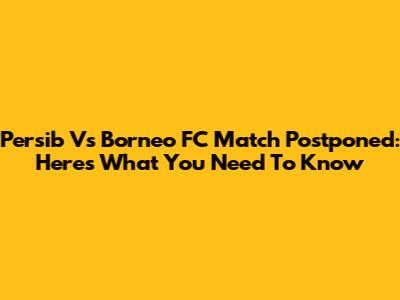 Persib Vs Borneo FC Match Postponed: Here's What You Need To Know