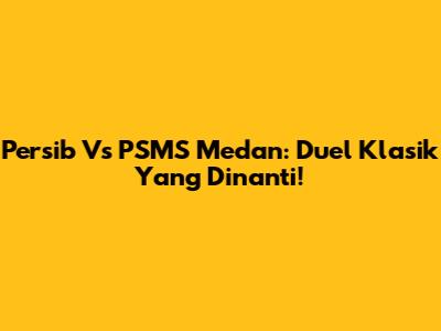 Persib Vs PSMS Medan: Duel Klasik Yang Dinanti!