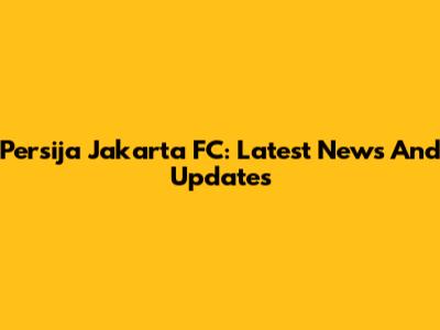 Persija Jakarta FC: Latest News And Updates