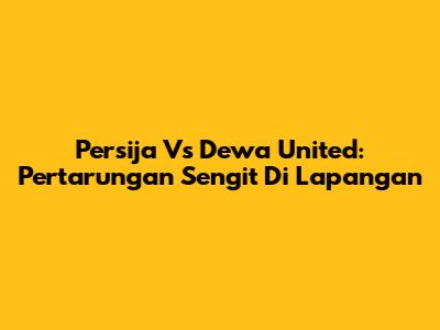 Persija Vs Dewa United: Pertarungan Sengit Di Lapangan