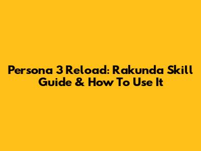 Persona 3 Reload: Rakunda Skill Guide & How To Use It