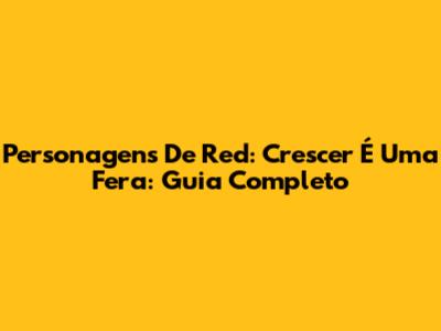 Personagens De 'Red: Crescer É Uma Fera': Guia Completo
