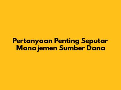 Pertanyaan Penting Seputar Manajemen Sumber Dana